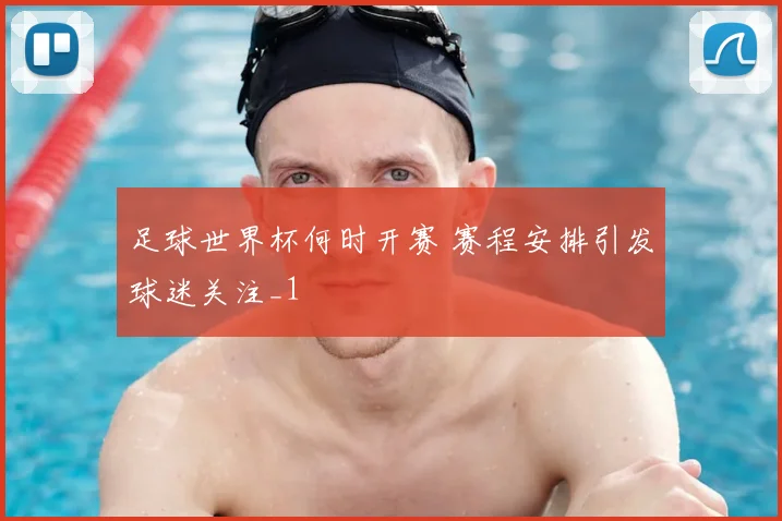 足球世界杯何时开赛 赛程安排引发球迷关注_1
