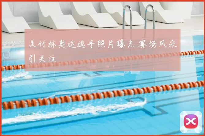 美竹林奥运选手照片曝光 赛场风采引关注