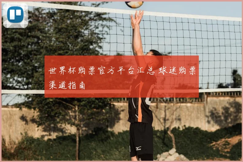 世界杯购票官方平台汇总 球迷购票渠道指南