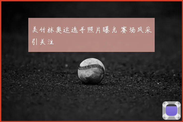 美竹林奥运选手照片曝光 赛场风采引关注