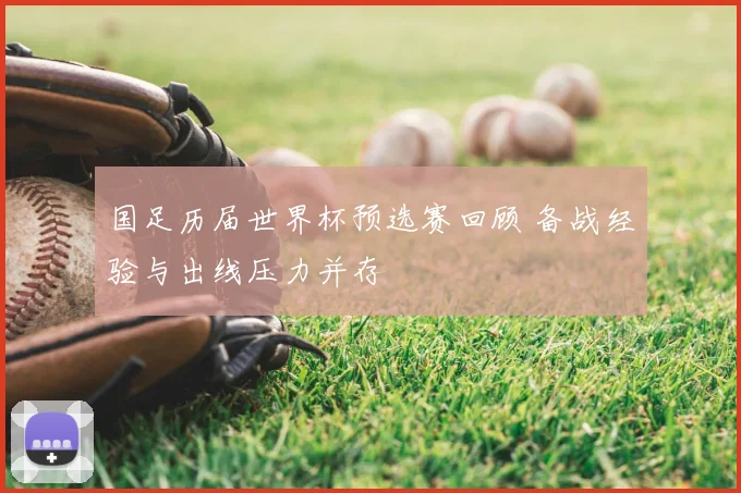 国足历届世界杯预选赛回顾 备战经验与出线压力并存