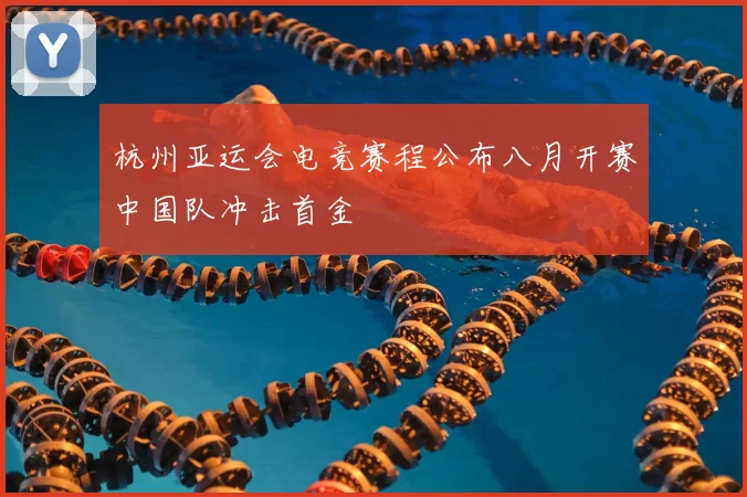 杭州亚运会电竞赛程公布八月开赛中国队冲击首金