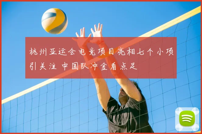 杭州亚运会电竞项目亮相七个小项引关注 中国队冲金看点足