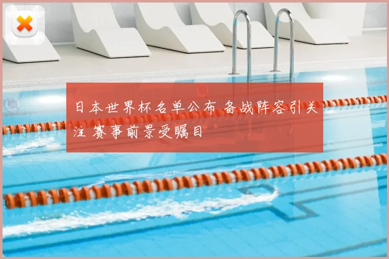 日本世界杯名单公布 备战阵容引关注 赛事前景受瞩目