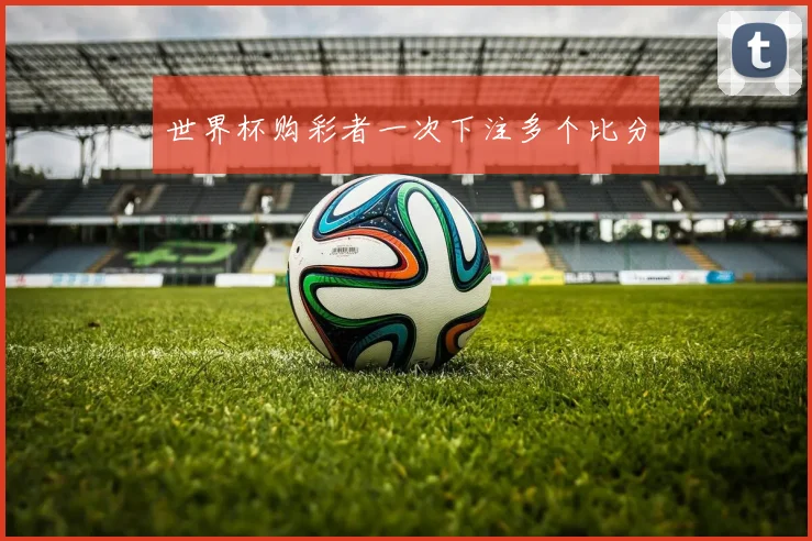 世界杯购彩者一次下注多个比分