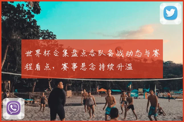 世界杯合集盘点各队备战动态与赛程看点,赛事悬念持续升温