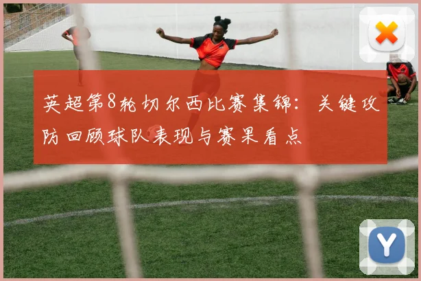 英超第8轮切尔西比赛集锦：关键攻防回顾球队表现与赛果看点