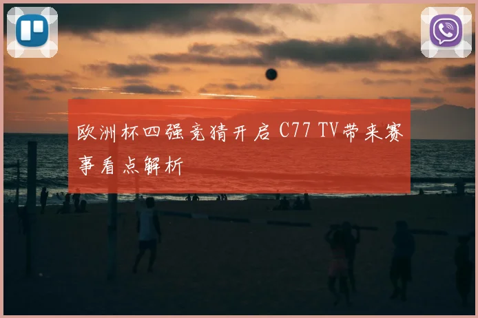 欧洲杯四强竞猜开启 C77 TV带来赛事看点解析