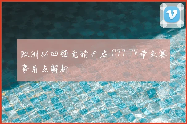 欧洲杯四强竞猜开启 C77 TV带来赛事看点解析