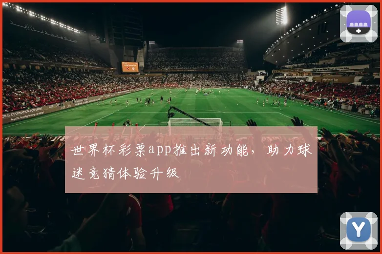 世界杯彩票app推出新功能,助力球迷竞猜体验升级