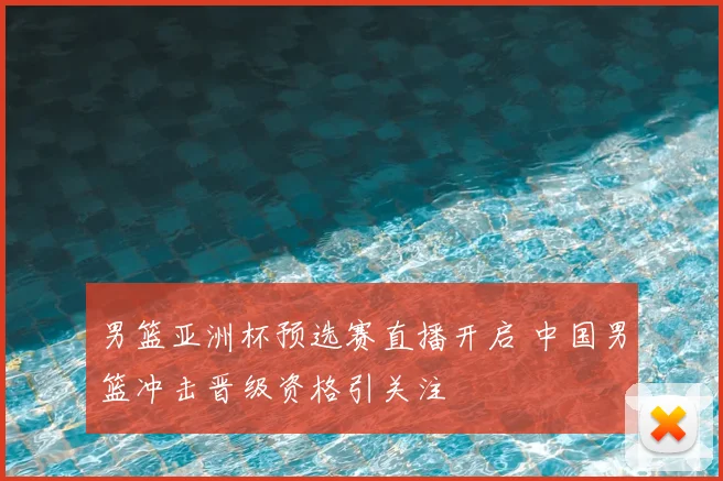 男篮亚洲杯预选赛直播开启 中国男篮冲击晋级资格引关注